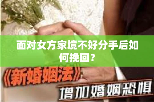 面对女方家境不好分手后如何挽回？