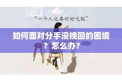 如何面对分手没挽回的困境？怎么办？
