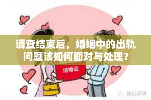 调查结束后，婚姻中的出轨问题该如何面对与处理？