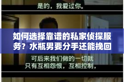 如何选择靠谱的私家侦探服务？水瓶男要分手还能挽回吗？