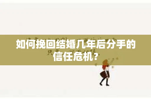 如何挽回结婚几年后分手的信任危机？