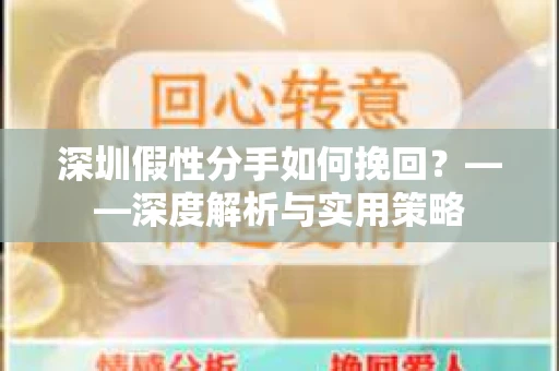 深圳假性分手如何挽回？——深度解析与实用策略