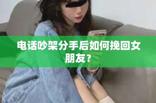 电话吵架分手后如何挽回女朋友？