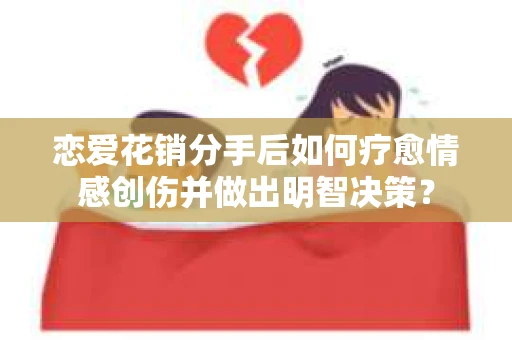 恋爱花销分手后如何疗愈情感创伤并做出明智决策？