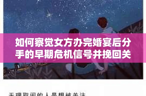 如何察觉女方办完婚宴后分手的早期危机信号并挽回关系？
