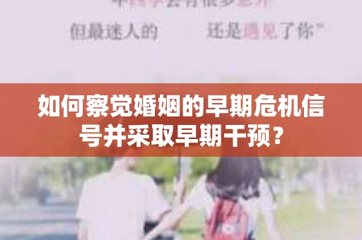 如何察觉婚姻的早期危机信号并采取早期干预？
