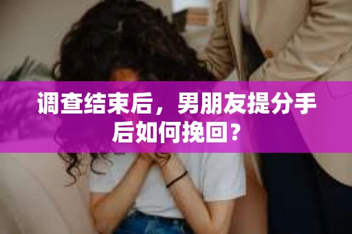 调查结束后，男朋友提分手后如何挽回？
