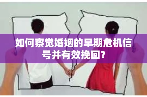 如何察觉婚姻的早期危机信号并有效挽回? 如何察觉婚姻的早期危机信号并有效挽回?