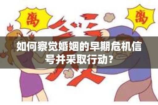 如何察觉婚姻的早期危机信号并采取行动？
