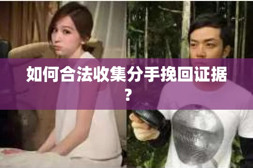 如何合法收集分手挽回证据？