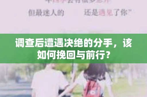 调查后遭遇决绝的分手，该如何挽回与前行？