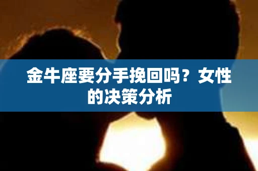 金牛座要分手挽回吗？女性的决策分析