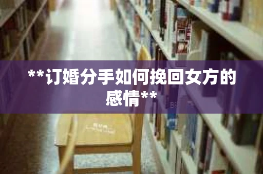 **订婚分手如何挽回女方的感情**
