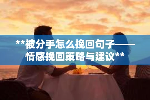 **被分手怎么挽回句子——情感挽回策略与建议**