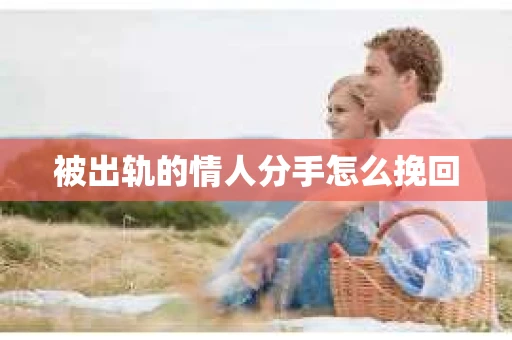 被出轨的情人分手怎么挽回