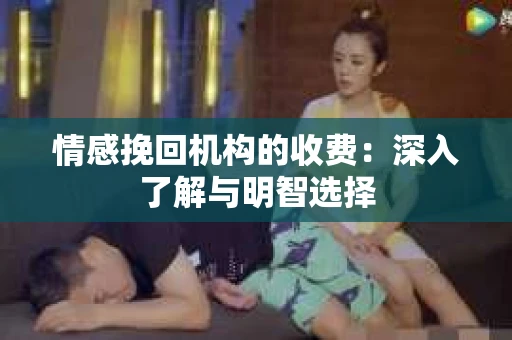 情感挽回机构的收费：深入了解与明智选择