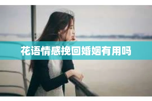 花语情感挽回婚姻有用吗