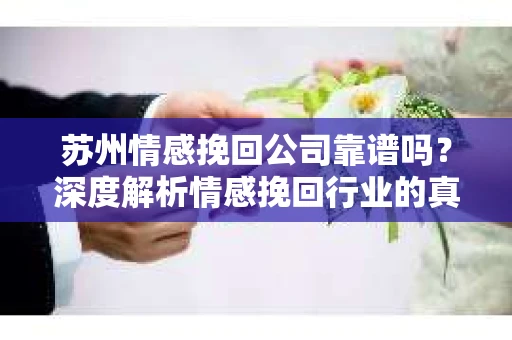 苏州情感挽回公司靠谱吗？深度解析情感挽回行业的真实面貌