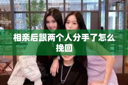 相亲后跟两个人分手了怎么挽回
