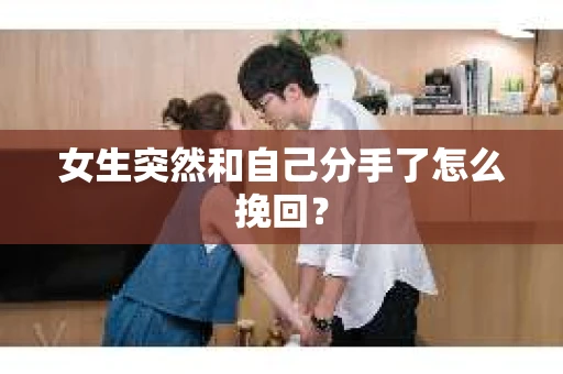 女生突然和自己分手了怎么挽回？