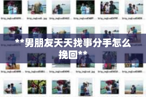 **男朋友天天找事分手怎么挽回**