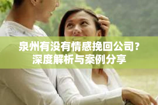 泉州有没有情感挽回公司？深度解析与案例分享
