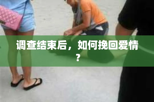 调查结束后，如何挽回爱情？