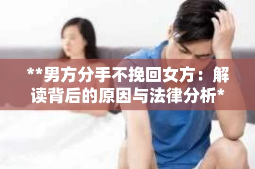**男方分手不挽回女方：解读背后的原因与法律分析**