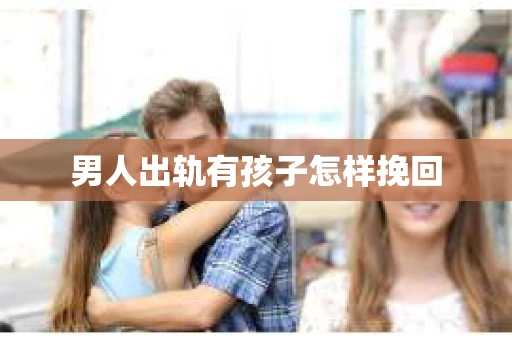男人出轨有孩子怎样挽回