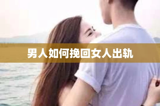 男人如何挽回女人出轨