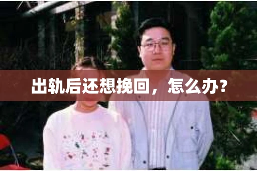 出轨后还想挽回，怎么办？