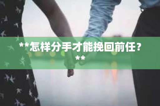 **怎样分手才能挽回前任？**