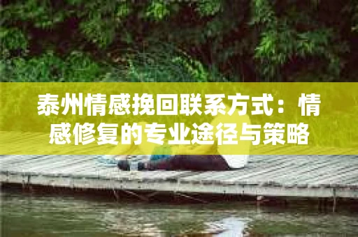 泰州情感挽回联系方式：情感修复的专业途径与策略
