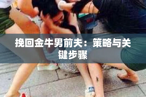 挽回金牛男前夫：策略与关键步骤