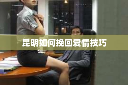 昆明如何挽回爱情技巧