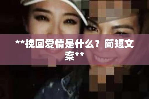 **挽回爱情是什么?简短文案** **挽回爱情是什么?简短文案**