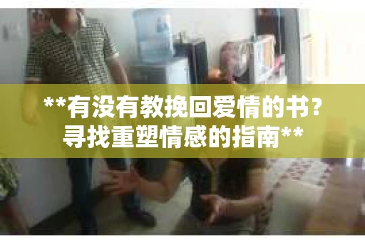 **有没有教挽回爱情的书？寻找重塑情感的指南**