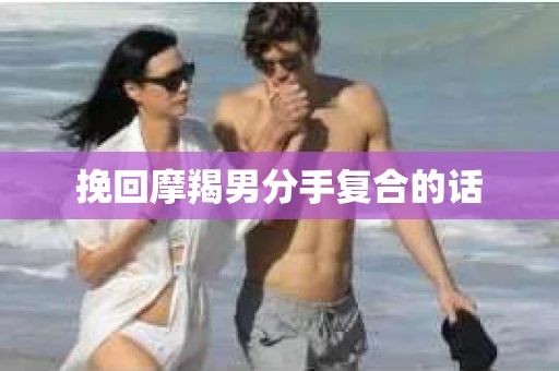 挽回摩羯男分手复合的话