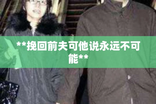 **挽回前夫可他说永远不可能**