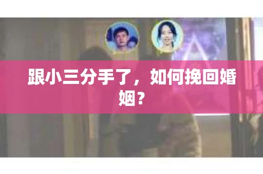 跟小三分手了，如何挽回婚姻？