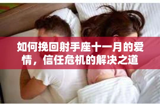 如何挽回射手座十一月的爱情,信任危机的解决之道 如何挽回射手座十一月的爱情,信任危机的解决之道