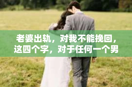 老婆出轨，对我不能挽回，这四个字，对于任何一个男人来说，都是一场无法言说的痛。我曾经以为，婚姻是爱情的港湾，是彼此依靠的避风港，然而，现实却给了我一记响亮的耳光。今天，我想和大家聊聊这个沉重的话题，希望能给那些正在经历或即将经历类似痛苦的人一些安慰和启示。