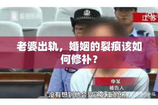 老婆出轨，婚姻的裂痕该如何修补？