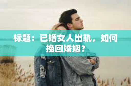 标题：已婚女人出轨，如何挽回婚姻？