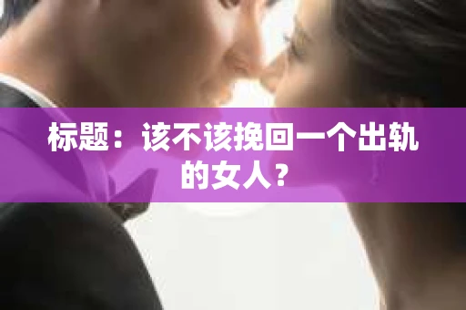 标题：该不该挽回一个出轨的女人？