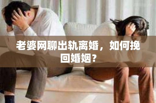 老婆网聊出轨离婚，如何挽回婚姻？