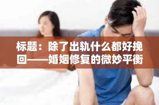 标题：除了出轨什么都好挽回——婚姻修复的微妙平衡
