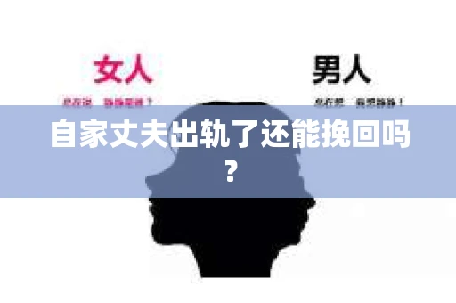 自家丈夫出轨了还能挽回吗? 自家丈夫出轨了还能挽回吗?