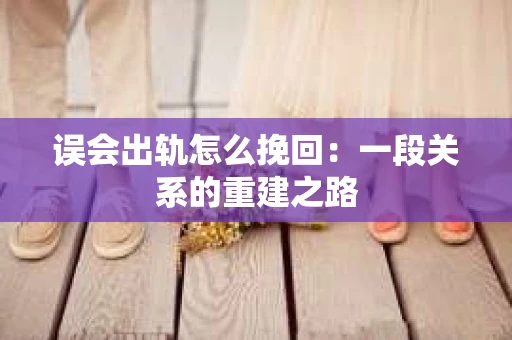误会出轨怎么挽回：一段关系的重建之路