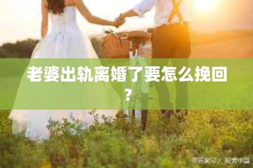 老婆出轨离婚了要怎么挽回？